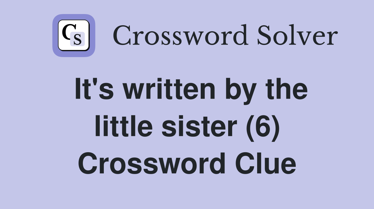 It's written by the little sister (6) Crossword Clue
