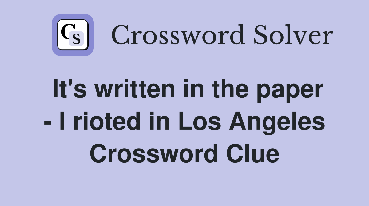 It's written in the paper - I rioted in Los Angeles Crossword Clue