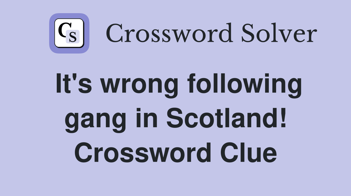 It's wrong following gang in Scotland! Crossword Clue