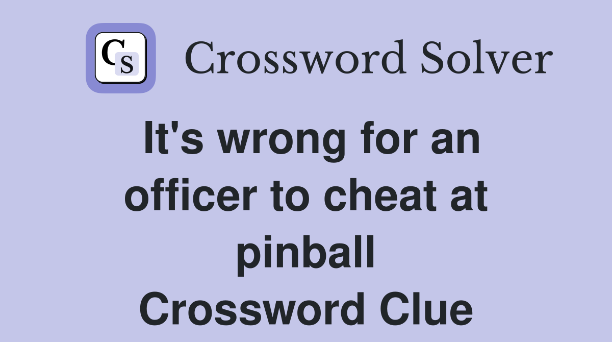 It's wrong for an officer to cheat at pinball Crossword Clue