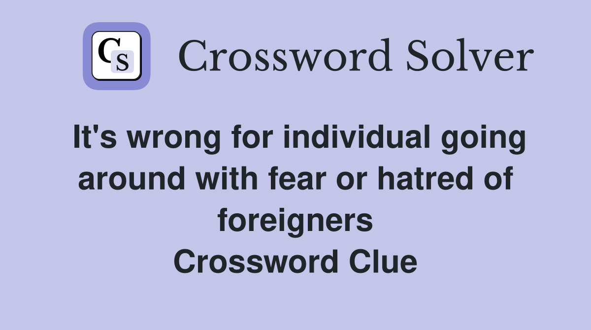 It's wrong for individual going around with fear or hatred of foreigners Crossword Clue