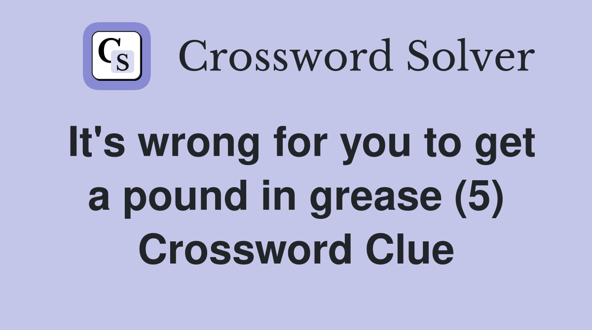 It's wrong for you to get a pound in grease (5) Crossword Clue