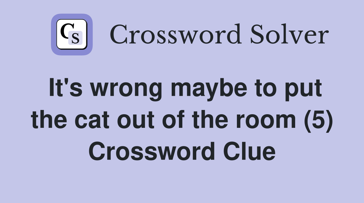 It's wrong maybe to put the cat out of the room (5) Crossword Clue