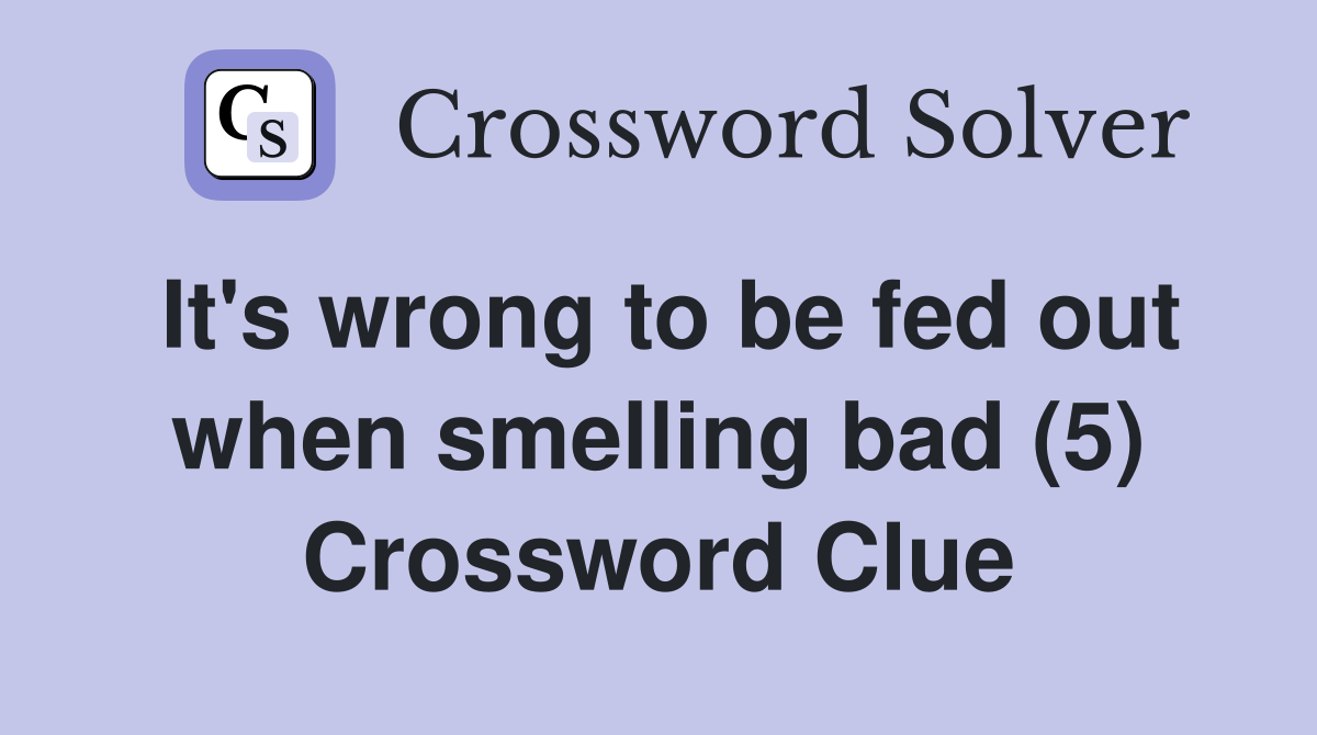 It's wrong to be fed out when smelling bad (5) Crossword Clue