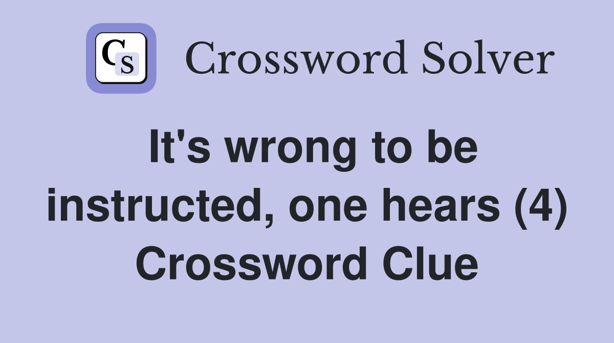 It's wrong to be instructed, one hears (4) Crossword Clue