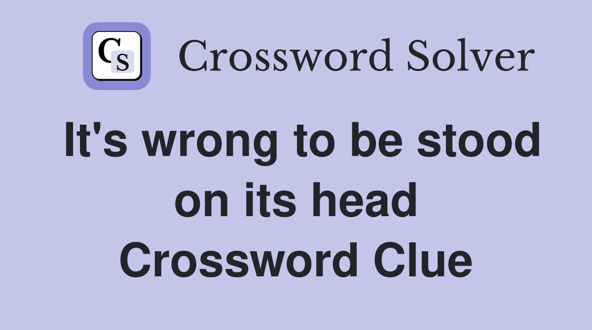 It's wrong to be stood on its head Crossword Clue