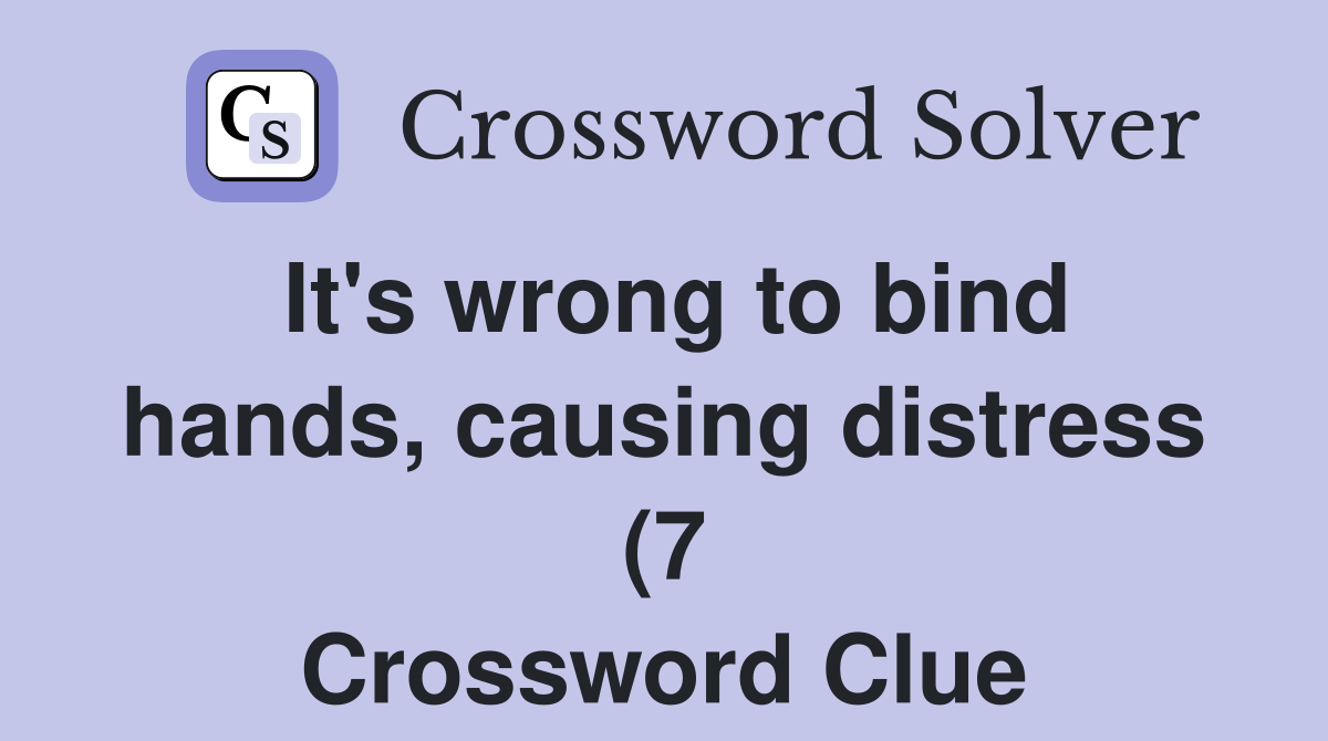It #39 s wrong to bind hands causing distress (7) Crossword Clue Answers It #39 s wrong to bind hands causing distress (7) Crossword Clue Answers