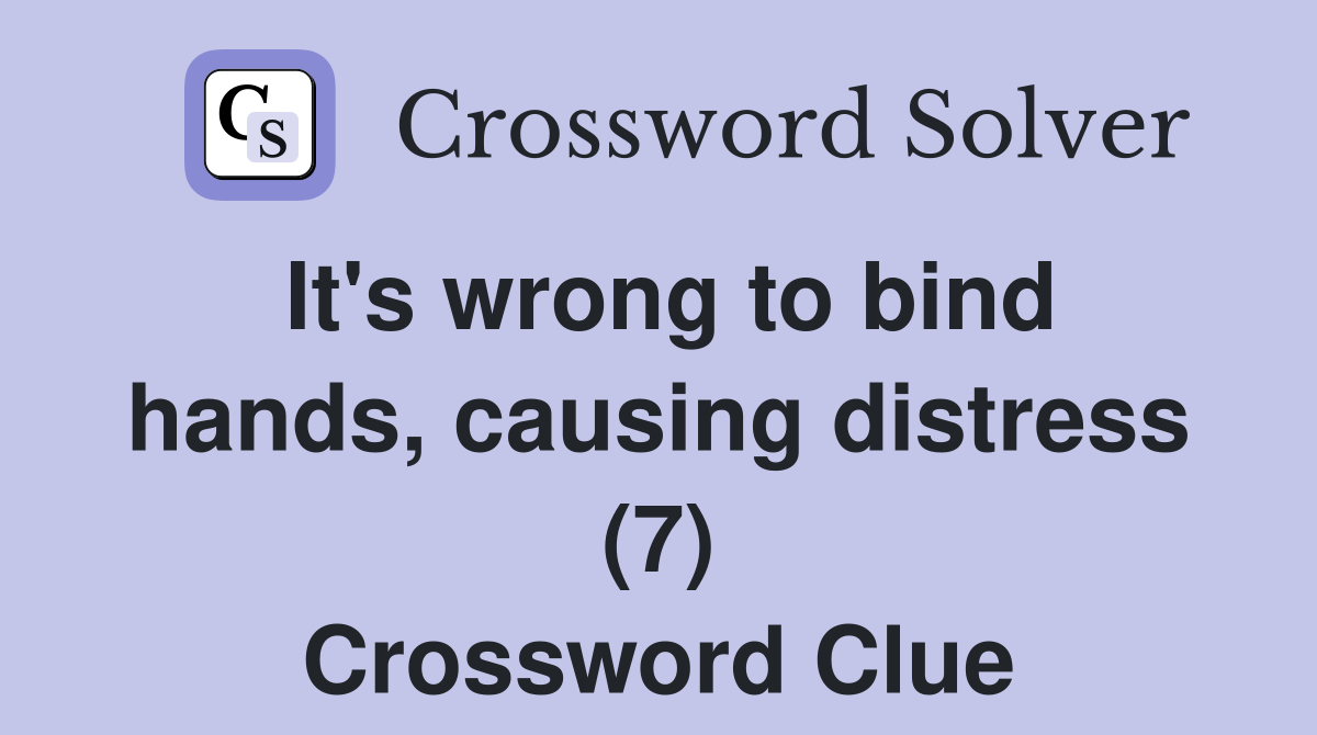 It #39 s wrong to bind hands causing distress (7) Crossword Clue Answers
