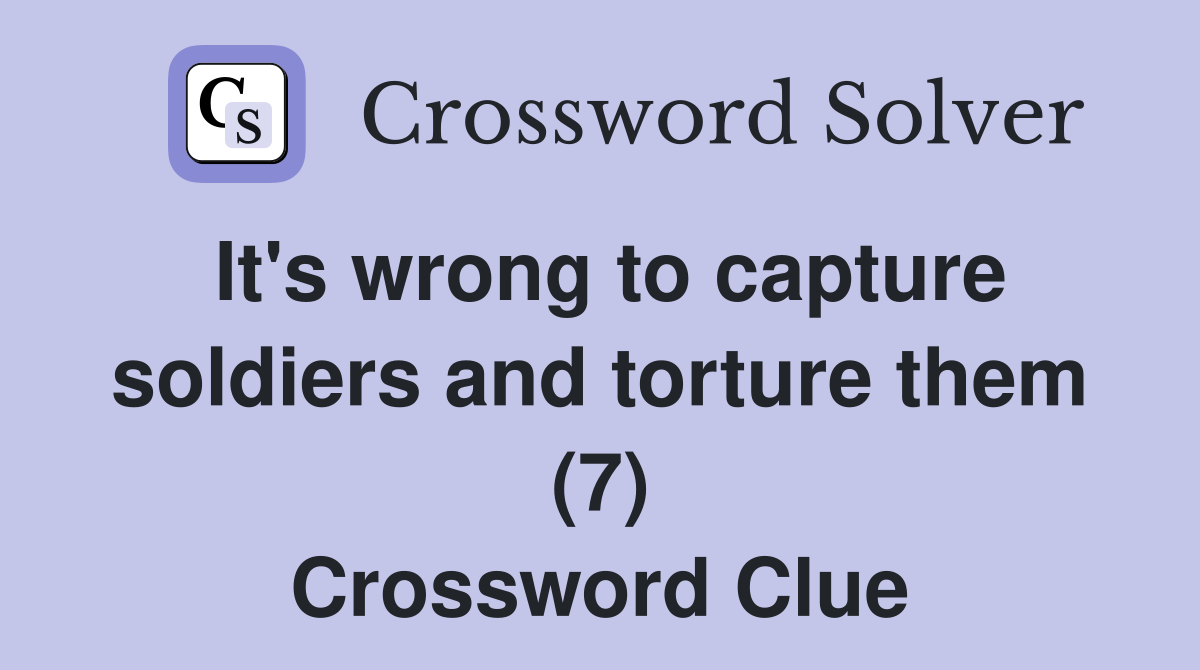 It's wrong to capture soldiers and torture them (7) Crossword Clue