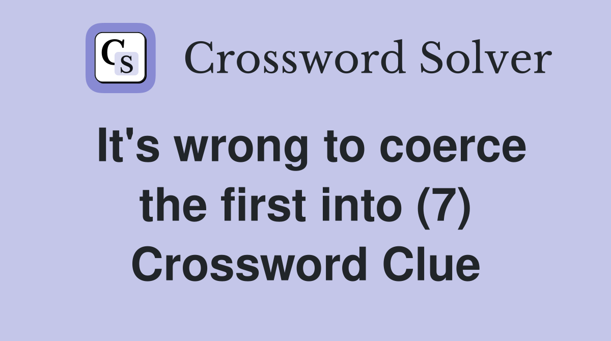 It's wrong to coerce the first into (7) Crossword Clue