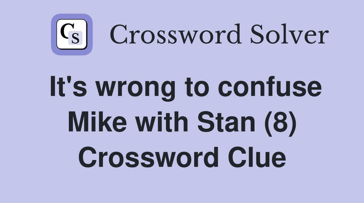 It's wrong to confuse Mike with Stan (8) Crossword Clue