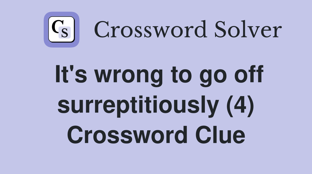 It's wrong to go off surreptitiously (4) Crossword Clue