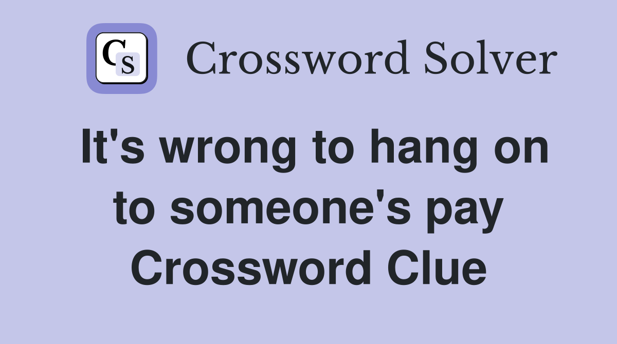 It's wrong to hang on to someone's pay Crossword Clue