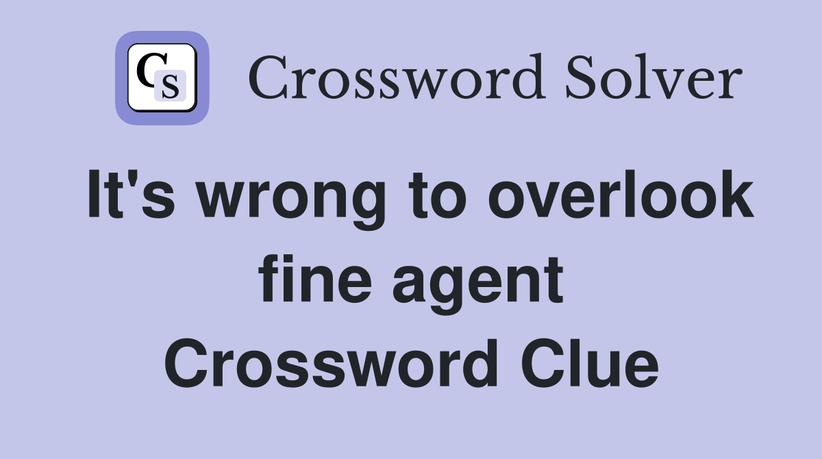 It's wrong to overlook fine agent Crossword Clue