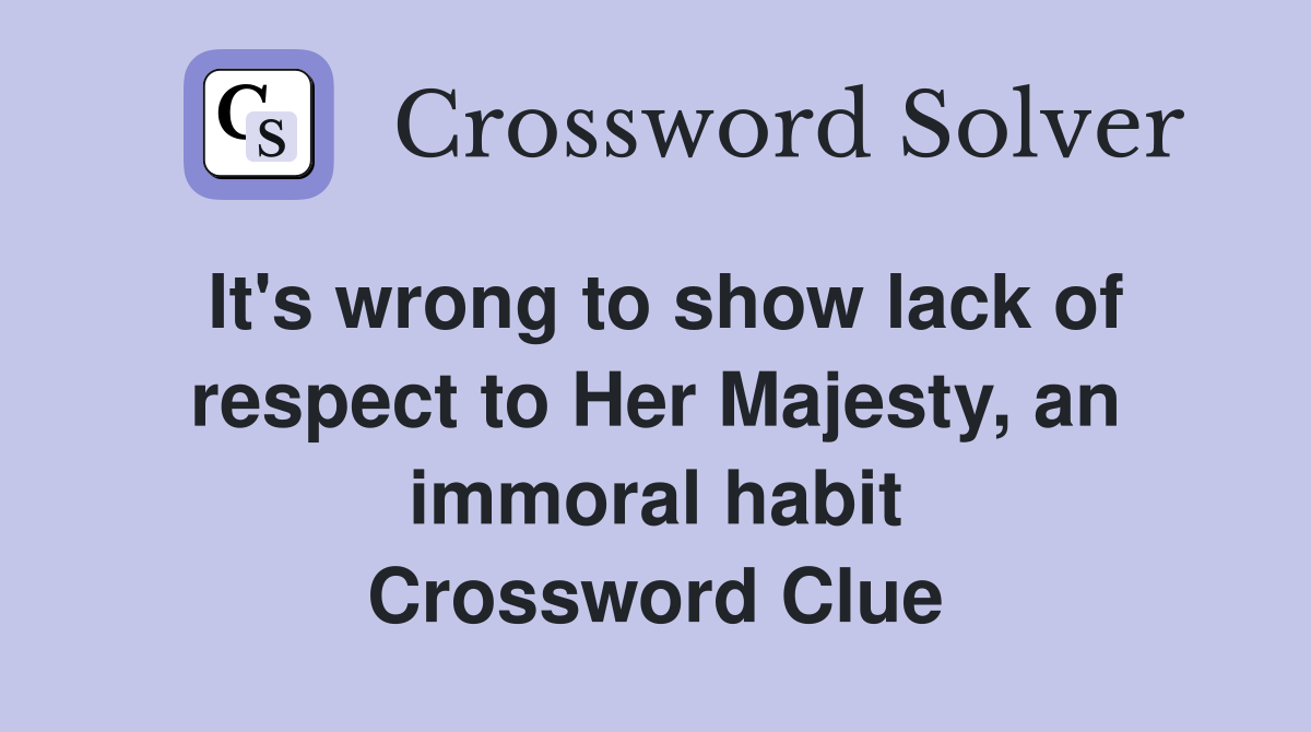 It's wrong to show lack of respect to Her Majesty, an immoral habit Crossword Clue