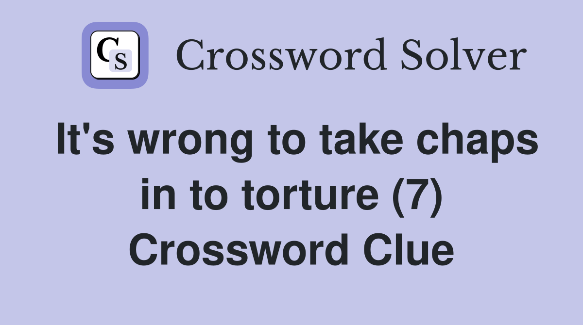It's wrong to take chaps in to torture (7) Crossword Clue