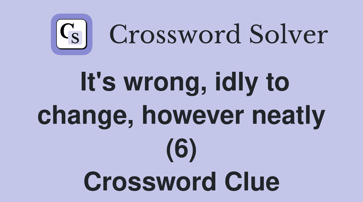 It's wrong, idly to change, however neatly (6) Crossword Clue