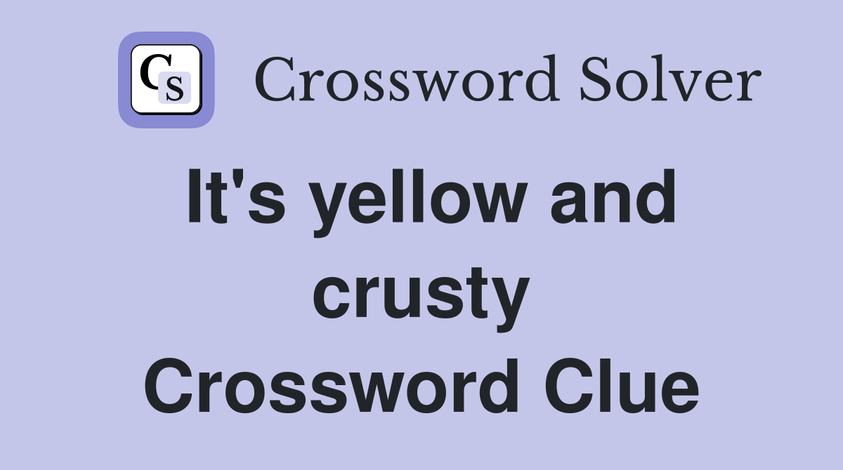 It's yellow and crusty Crossword Clue