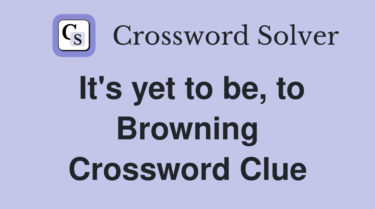 It's yet to be, to Browning Crossword Clue