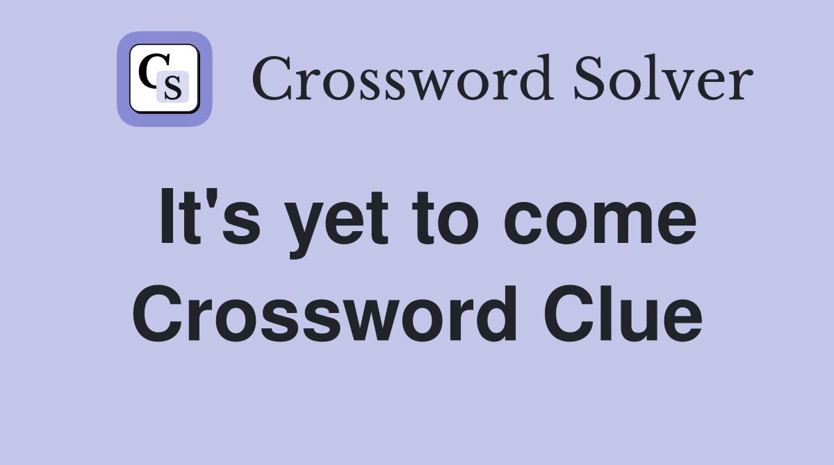 It's yet to come Crossword Clue