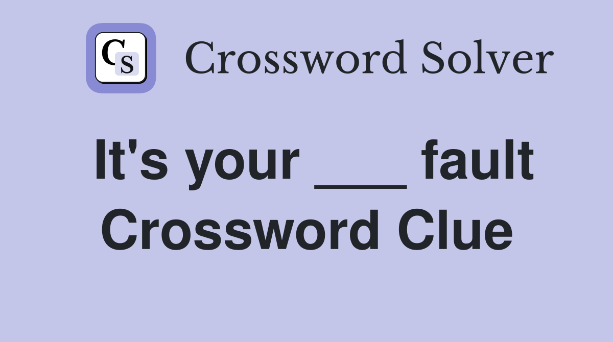 It's your ___ fault Crossword Clue