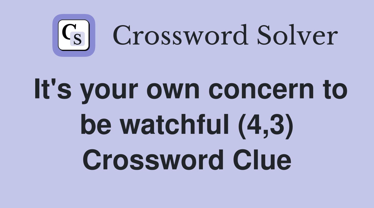 It's your own concern to be watchful (4,3) Crossword Clue