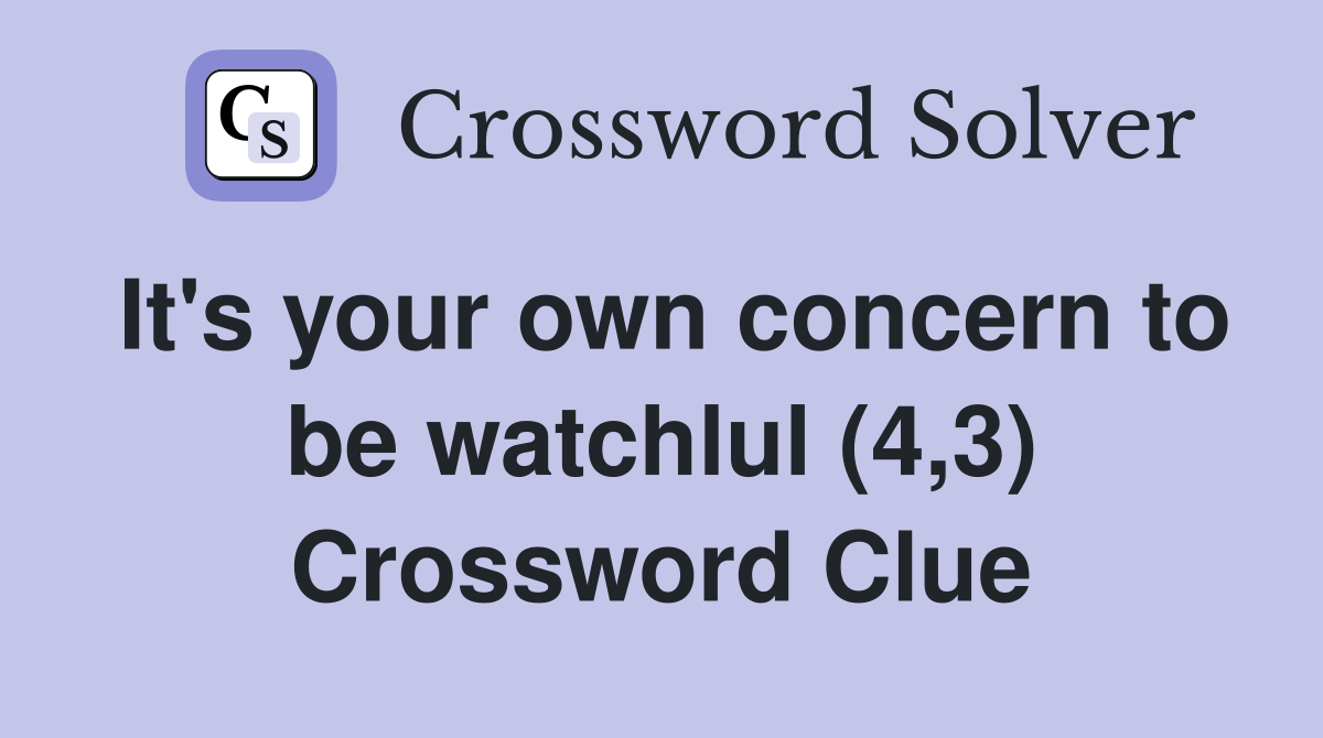 It's your own concern to be watchlul (4,3) Crossword Clue