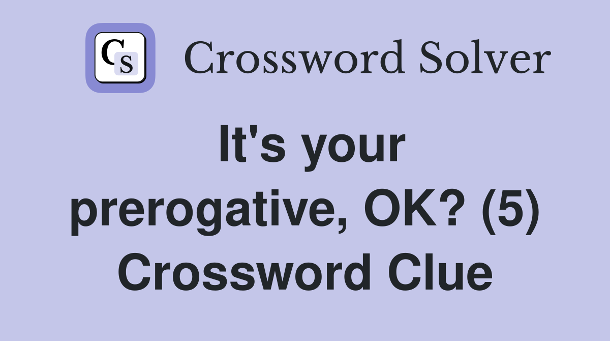 It's your prerogative, OK? (5) Crossword Clue
