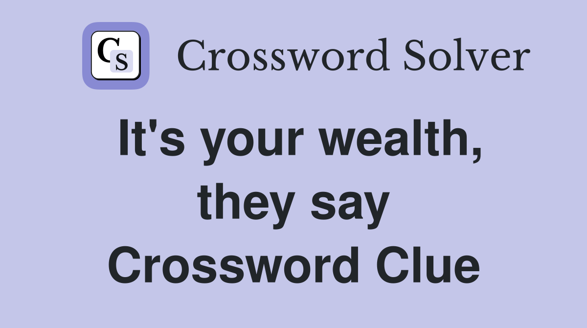 It's your wealth, they say Crossword Clue