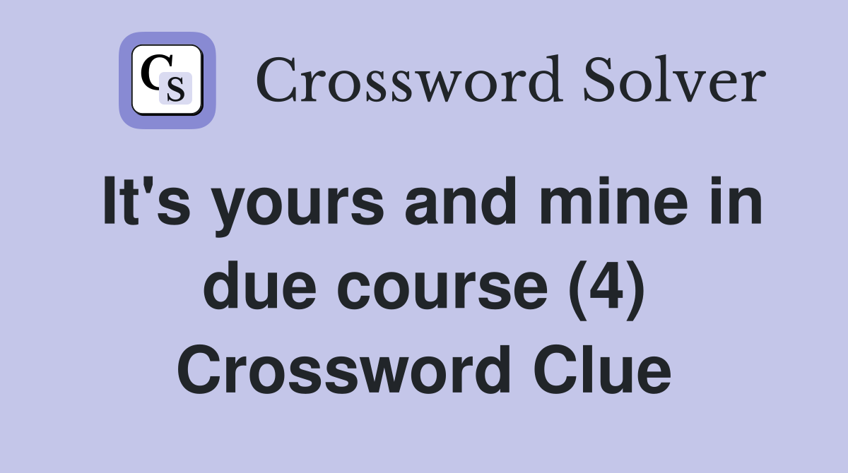 It's yours and mine in due course (4) Crossword Clue
