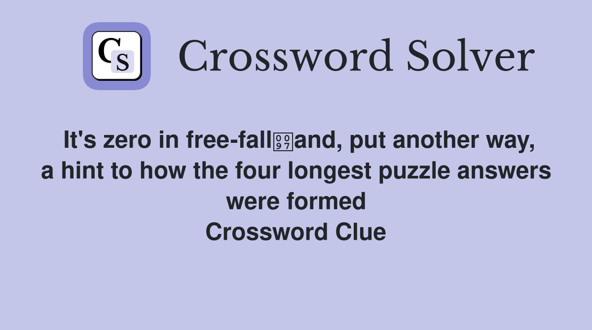 It's zero in free-falland, put another way, a hint to how the four longest puzzle answers were formed Crossword Clue