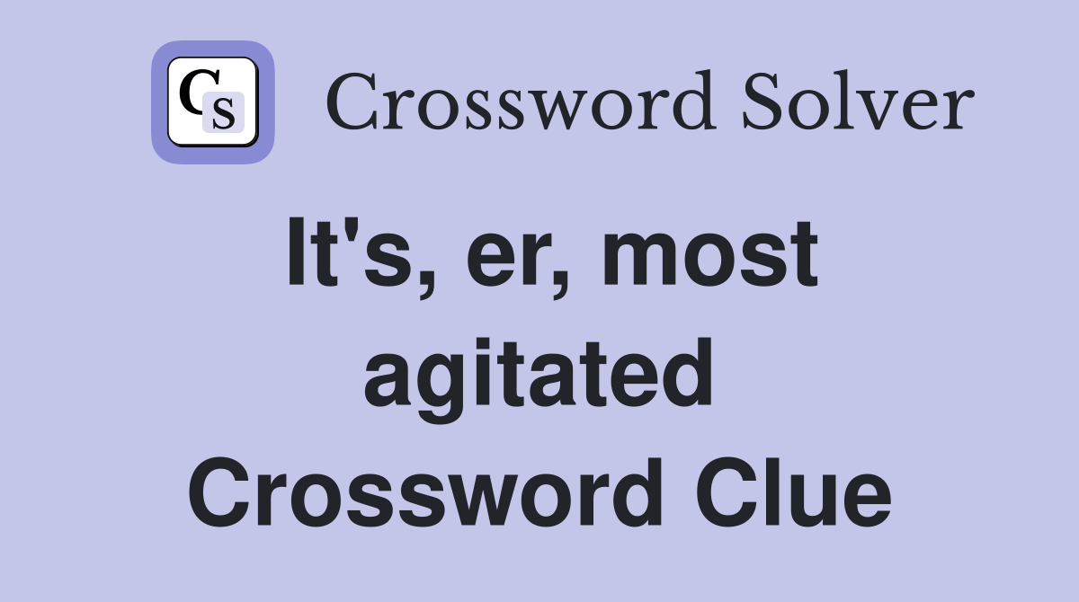 It's, er, most agitated Crossword Clue