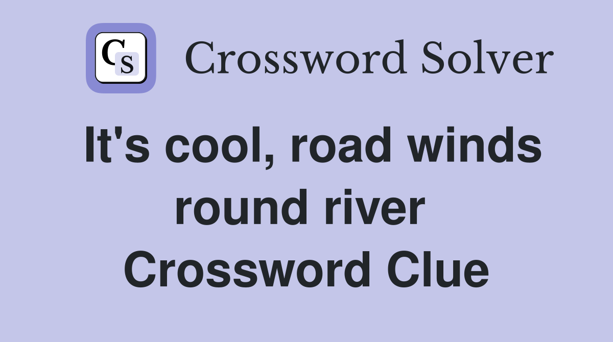 It's cool, road winds round river  Crossword Clue
