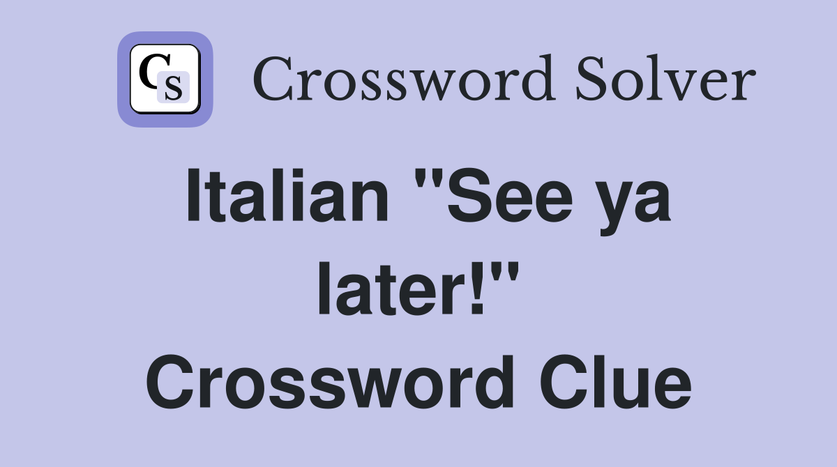 Italian "See ya later!" Crossword Clue
