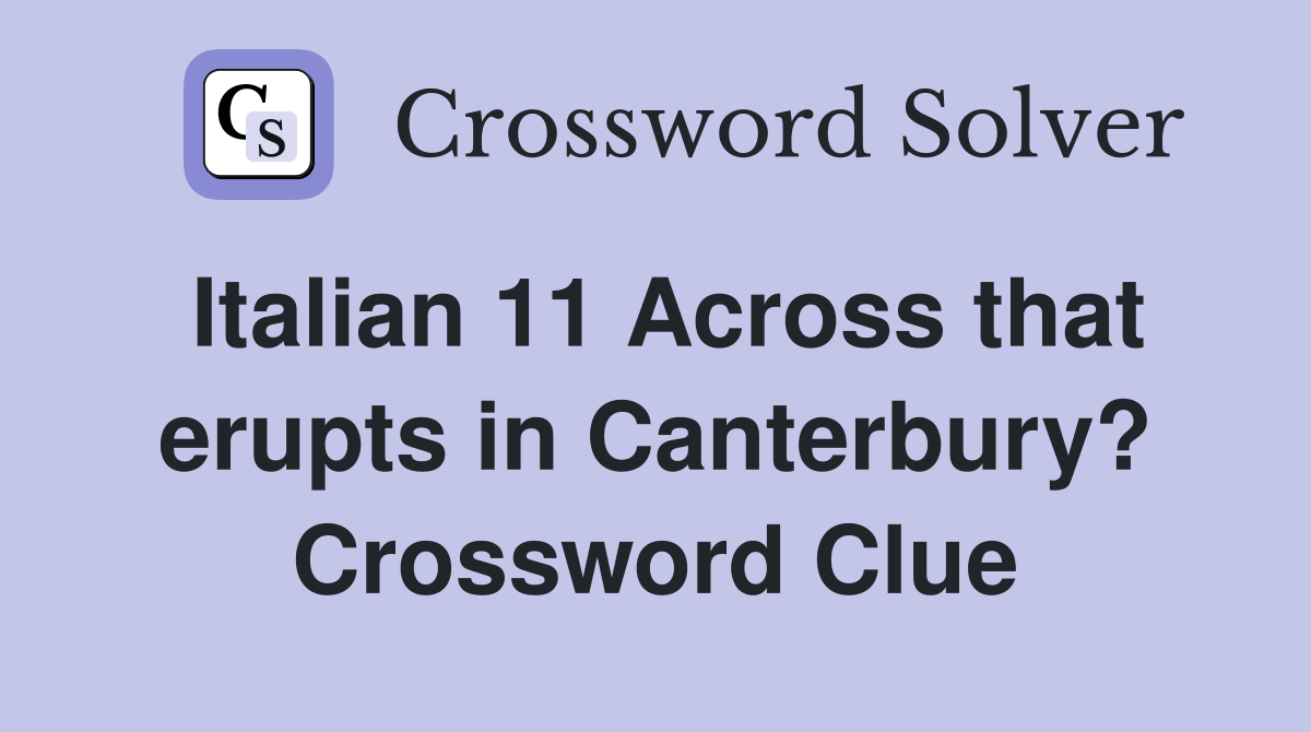 Italian 11 Across that erupts in Canterbury? Crossword Clue