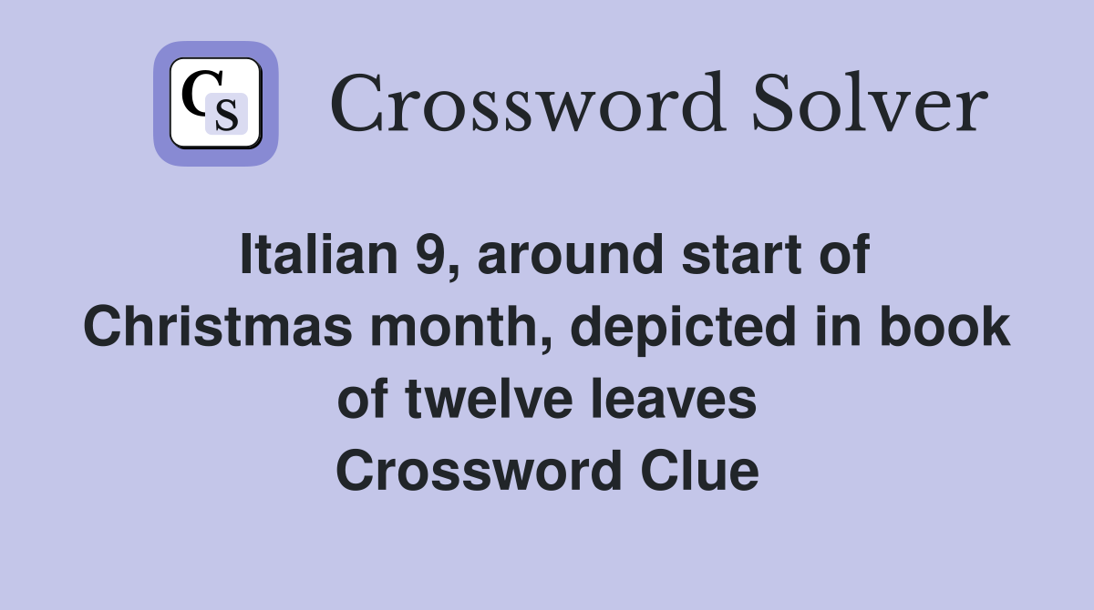 Italian 9, around start of Christmas month, depicted in book of twelve leaves Crossword Clue