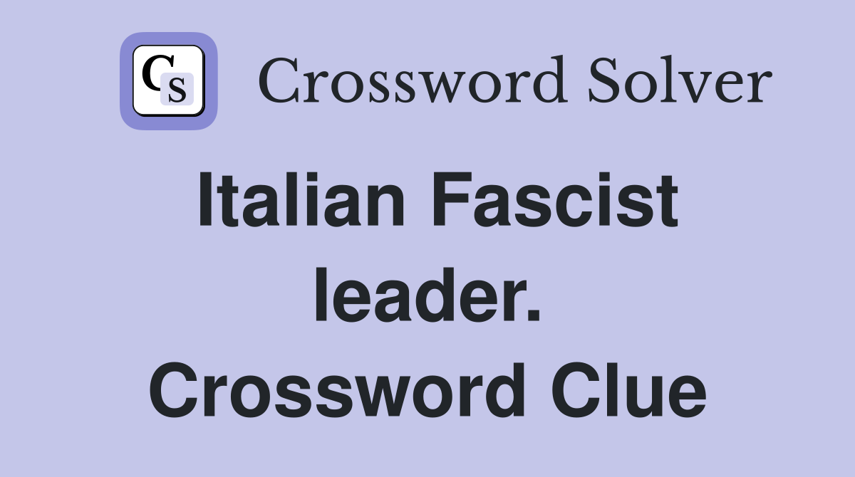 Italian Fascist leader. Crossword Clue