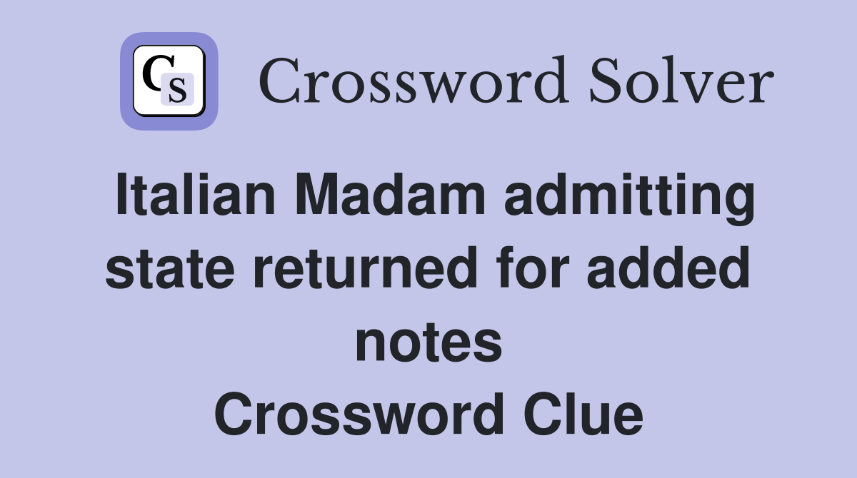 Italian Madam admitting state returned for added notes Crossword Clue