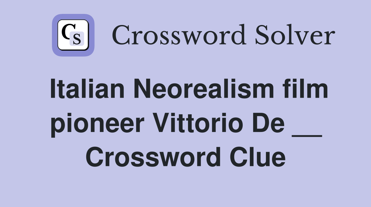 Italian Neorealism film pioneer Vittorio De __ Crossword Clue