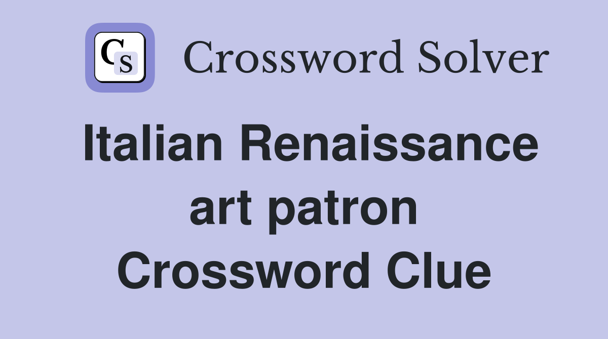 Italian Renaissance art patron Crossword Clue
