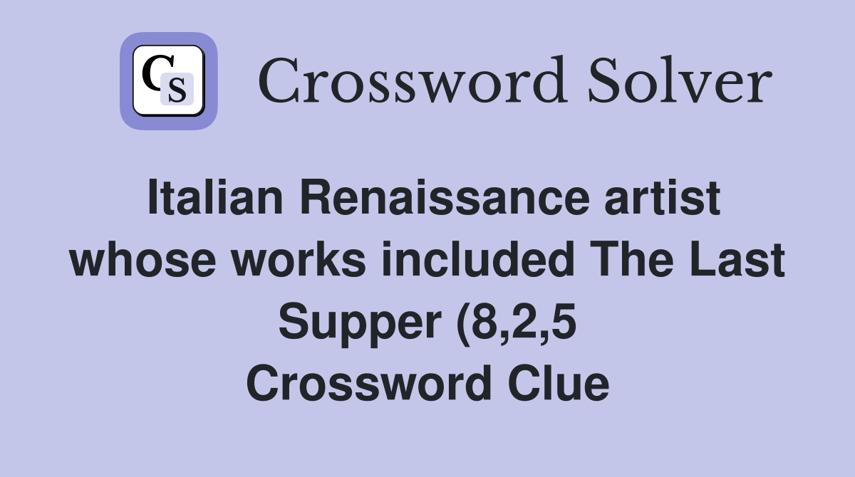 Italian Renaissance artist whose works included The Last Supper (8 2 5 Italian Renaissance artist whose works included The Last Supper (8 2 5
