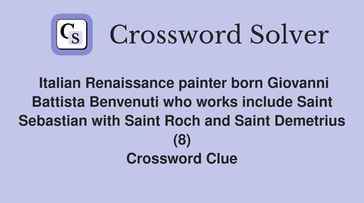 Italian Renaissance painter born Giovanni Battista Benvenuti who works include Saint Sebastian with Saint Roch and Saint Demetrius (8) Crossword Clue