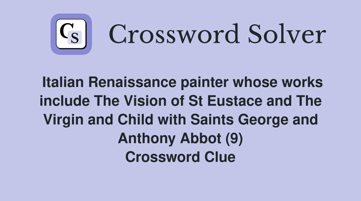 Italian Renaissance painter whose works include The Vision of St Eustace and The Virgin and Child with Saints George and Anthony Abbot (9) Crossword Clue