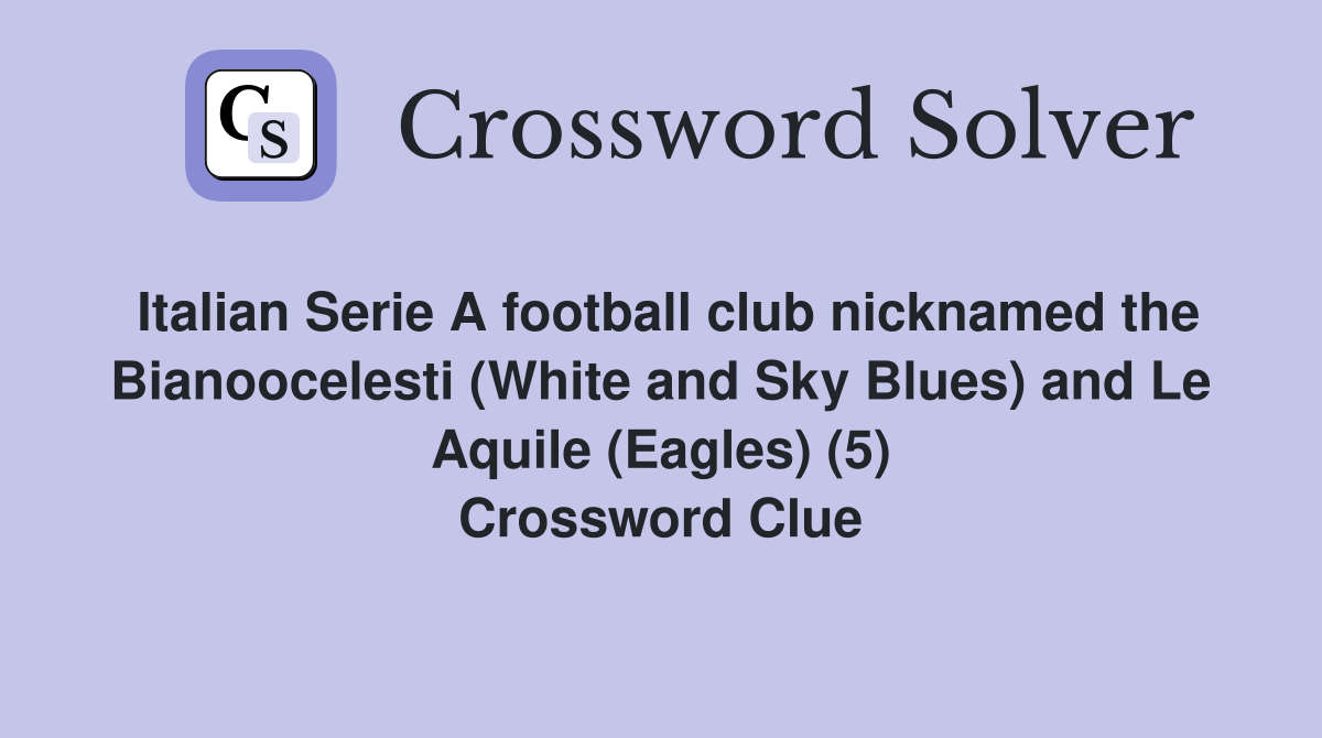 Italian Serie A football club nicknamed the Bianoocelesti (White and Sky Blues) and Le Aquile (Eagles) (5) Crossword Clue