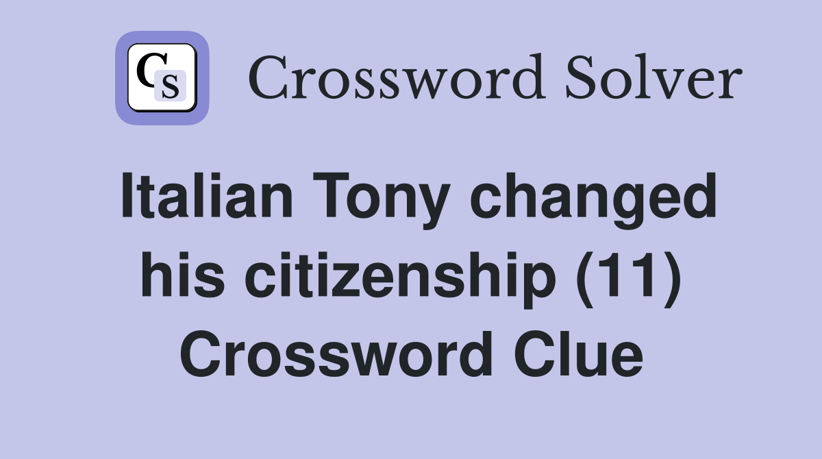 Italian Tony changed his citizenship (11) Crossword Clue