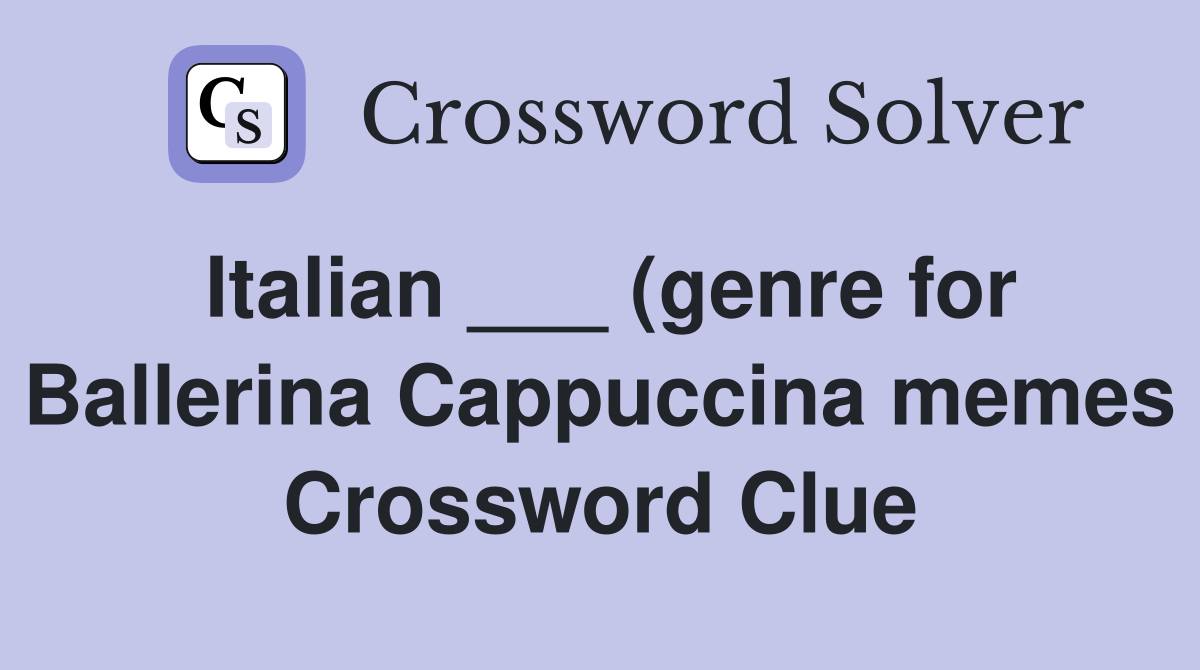 Italian (genre for Ballerina Cappuccina memes) Crossword Clue Italian (genre for Ballerina Cappuccina memes) Crossword Clue