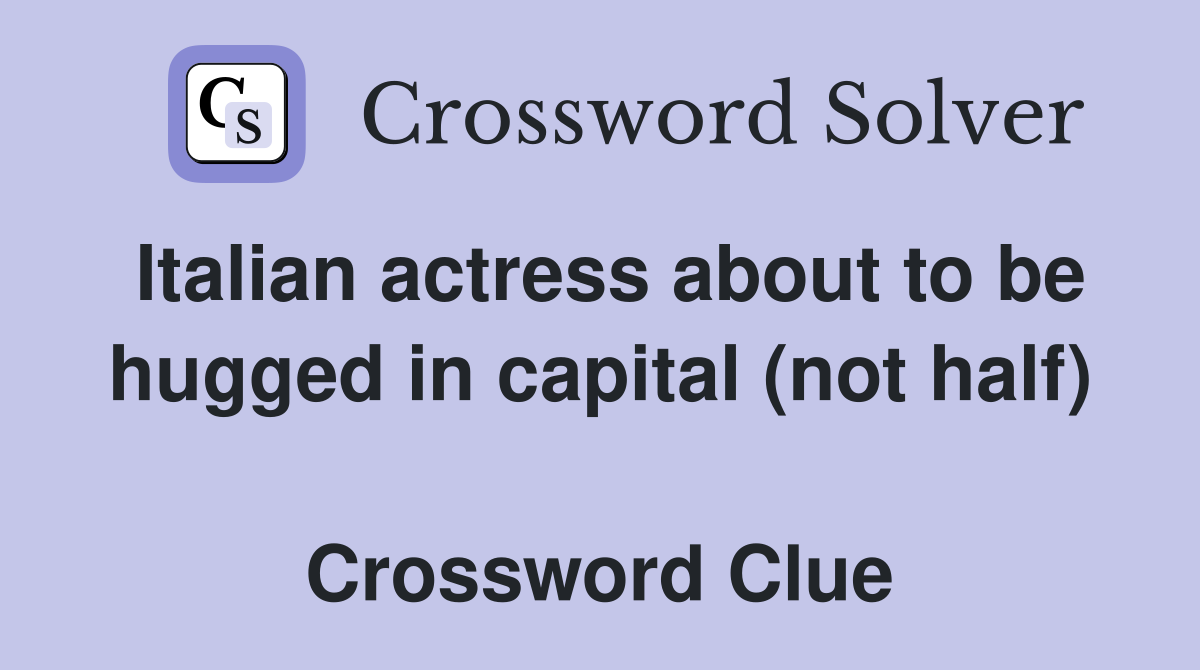 Italian actress about to be hugged in capital (not half)  Crossword Clue