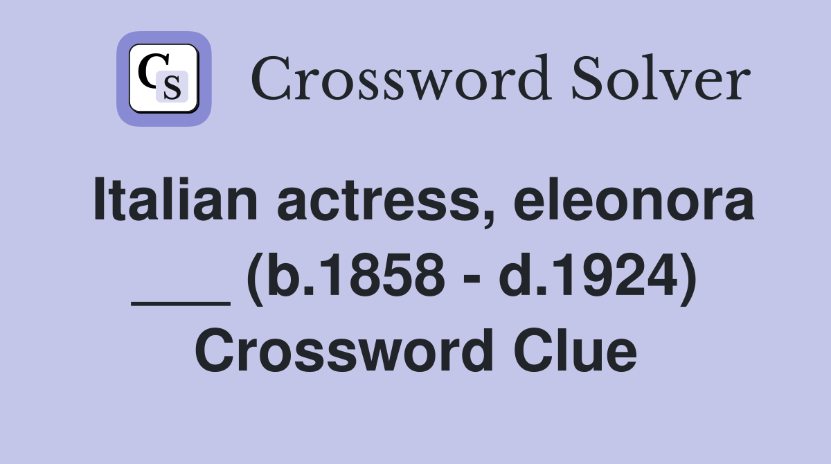Italian actress, eleonora ___ (b.1858 - d.1924) Crossword Clue