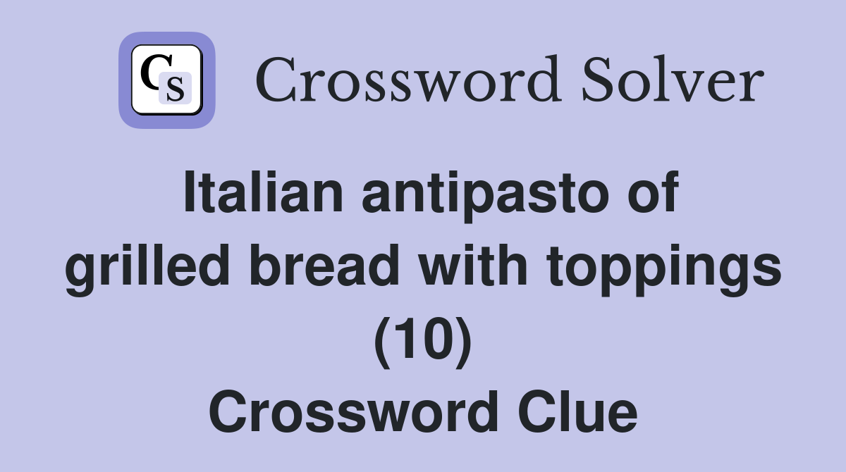 Italian antipasto of grilled bread with toppings (10) Crossword Clue