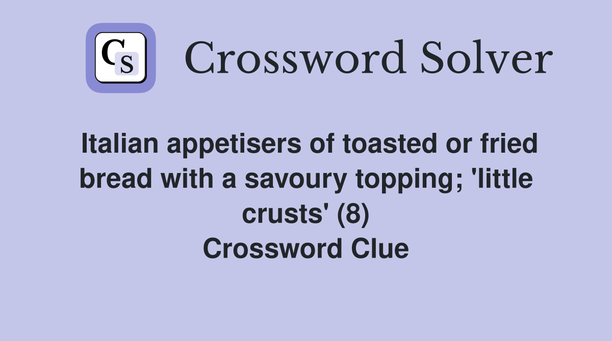 Italian appetisers of toasted or fried bread with a savoury topping; 'little crusts' (8) Crossword Clue